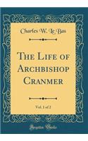 The Life of Archbishop Cranmer, Vol. 1 of 2 (Classic Reprint)