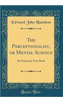 The Perceptionalist, or Mental Science: An University Text-Book (Classic Reprint): An University Text-Book (Classic Reprint)