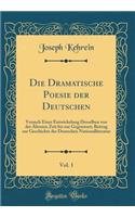 Die Dramatische Poesie der Deutschen, Vol. 1: Versuch Einer Entwickelung Derselben von der Ältesten Zeit bis zur Gegenwart; Beitrag zur Geschichte der Deutschen Nationalliteratur (Classic Reprint)