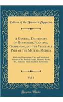 A General Dictionary of Husbandry, Planting, Gardening, and the Vegetable Part of the Materia Medica, Vol. 1: With the Description, Use, and Medicinal Virtues of the Several Herbs, Flowers, Roots, &C. Selected From the Best Authorities (Classic Rep