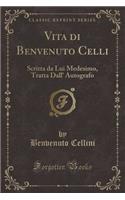 Vita Di Benvenuto Celli: Scritta Da Lui Medesimo, Tratta Dall' Autografo (Classic Reprint)