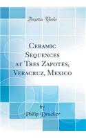 Ceramic Sequences at Tres Zapotes, Veracruz, Mexico (Classic Reprint)