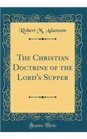 The Christian Doctrine of the Lord's Supper (Classic Reprint)