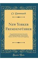 New Yorker Fremdenfï¿½hrer: Unentbehrlich Fï¿½r Jeden Fremden Und Eingewanderten, Mit Genauen Karten Von New York Und Umgebung (Classic Reprint)