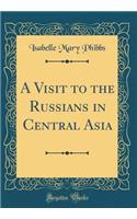 A Visit to the Russians in Central Asia (Classic Reprint)