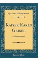 Kaiser Karls Geisel: Ein Legendenspiel (Classic Reprint)