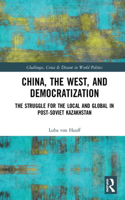 China, the West, and Democratization: The Struggle for the Local and the Global in Post-Soviet Kazakhstan