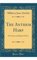 The Anthem Harp: For Chorus and Quartet Choirs (Classic Reprint): For Chorus and Quartet Choirs (Classic Reprint)