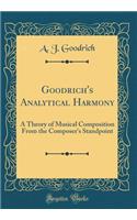 Goodrich's Analytical Harmony: A Theory of Musical Composition From the Composer's Standpoint (Classic Reprint)