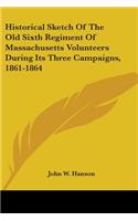 Historical Sketch Of The Old Sixth Regiment Of Massachusetts Volunteers During Its Three Campaigns, 1861-1864
