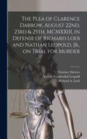 Plea of Clarence Darrow, August 22nd, 23rd & 25th, MCMXXIII, in Defense of Richard Loeb and Nathan Leopold, Jr., on Trial for Murder