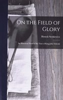 On the Field of Glory: An Historical Novel of the Time of King John Sobieski