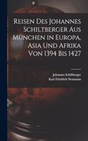 Reisen Des Johannes Schiltberger Aus München in Europa, Asia Und Afrika Von 1394 Bis 1427