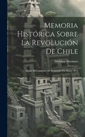 Memoria Histórica Sobre La Revolución De Chile: Desde El Cautiverio De Fernando Vii, Hasta 1814