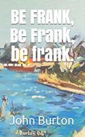 BE FRANK, Be Frank, be frank