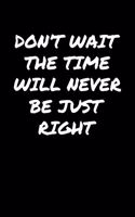 Don't Wait The Time Will Never Be Just Right&#65533;
