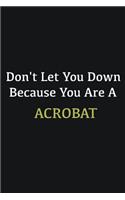 Don't let you down because you are a Acrobat
