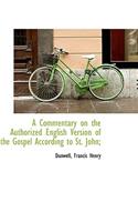 A Commentary on the Authorized English Version of the Gospel According to St. John;