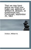 That We May Have Peace We Must Now Make War. Address of William M. Dickson, at Greenwood Hall, Cinci