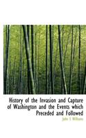 History of the Invasion and Capture of Washington and the Events Which Preceded and Followed