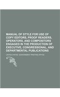 Manual of Style for Use of Copy Editors, Proof Readers, Operators, and Compositors Engaged in the Production of Executive, Congressional, and Departme: (English)