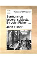 Sermons on Several Subjects. by John Fisher, ...