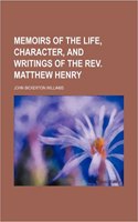 Memoirs of the Life, Character, and Writings of the REV. Matthew Henry: (English)