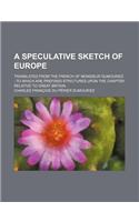 A Speculative Sketch of Europe; Translated from the French of Monsieur Dumouriez to Which Are Prefixed Strictures Upon the Chapter Relative to Great Britain
