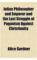 Julian Philosopher and Emperor and the Last Struggle of Paganism Against Christianity: (English)