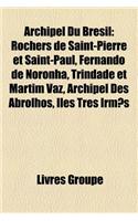 Archipel Du Brsil: Rochers de Saint-Pierre Et Saint-Paul, Fernando de Noronha, Trindade Et Martim Vaz, Archipel Des Abrolhos, Les TRS Irms(French)