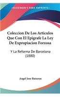 Coleccion De Los Articulos Que Con El Epigrafe La Ley De Expropiacion Forzosa