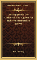 Anfangsgrunde Der Arithmetik Und Algebra Fur Hohere Lehrantstalten (1893)