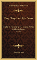 Wrong Charged And Right Pleaded: A Letter To The Editor Of The Christian Witness And British Banner (1850)