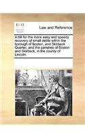 A bill for the more easy and speedy recovery of small debts within the borough of Boston, and Skirbeck Quarter, and the parishes of Boston and Skirbeck, in the county of Lincoln.
