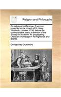 On Religious Indifference. a Sermon, Preached at the Church of St. Mary, Woolnoth, London, 1795; Before the Correspondent Board in London of the Society in Scotland, for Propagating Christian Knowledge in the Highlands and Islands