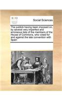 The publick having been imposed on, by several very imperfect and erroneous lists of the members of the House of Commons, who voted for and against the late convention with Spain