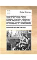 Considerations on the unhappy accidents that attended the last undertaker in his works at Dagenham Breach. With remarks on the excuses made use of to screen the deficiency of the workmanship, in a treatise, entitled
