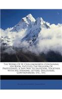 The Works of W. Chillingworth: Containing His Book, Entitled the Religion of Protestants, a Safe Way to Salvation, Together with His Sermons, Letters, Discourses, Controversies, E