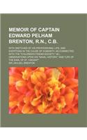 Memoir of Captain Edward Pelham Brenton, R.N., C.B.; With Sketches of His Professional Life, and Exertions in the Cause of Humanity, as Connected with