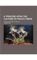 A Treatise Upon the Culture of Peach Trees; Translated from the French