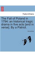 The Fall of Poland in 1794: An Historical Tragic Drama in Five Acts [And in Verse]. by a Patriot.(English)