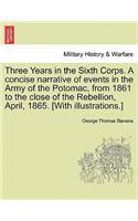 Three Years in the Sixth Corps. a Concise Narrative of Events in the Army of the Potomac, from 1861 to the Close of the Rebellion, April, 1865. [With Illustrations.]