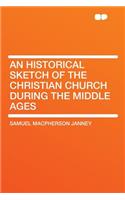 An Historical Sketch of the Christian Church During the Middle Ages