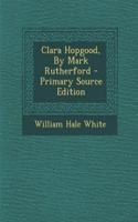 Clara Hopgood, by Mark Rutherford - Primary Source Edition: (English)