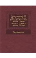 Some Account of the Ancient Rood Screen in Harberton Church, Totnes, Devon - Primary Source Edition