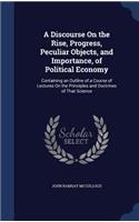 A Discourse On the Rise, Progress, Peculiar Objects, and Importance, of Political Economy: Containing an Outline of a Course of Lectures On the Principles and Doctrines of That Science