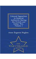 Colonial Opposition to Imperial Authority During the French and Indian War, Volume 1 - War College Series