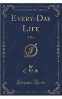 Every-Day Life: A Play (Classic Reprint)