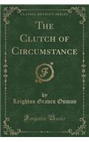 The Clutch of Circumstance (Classic Reprint)