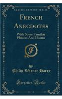 French Anecdotes: With Some Familiar Phrases and Idioms (Classic Reprint)
